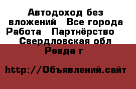 Автодоход без вложений - Все города Работа » Партнёрство   . Свердловская обл.,Ревда г.